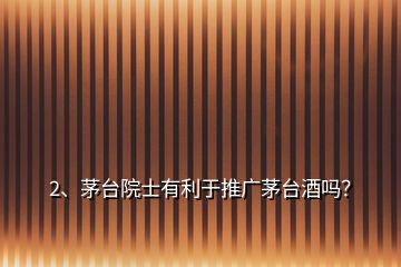 2、茅臺院士有利于推廣茅臺酒嗎？