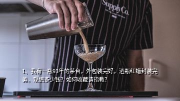 1、我有一瓶93年的茅臺，外包裝完好，酒瓶紅蠟封裝完美，現(xiàn)值多少錢？如何收藏請指教？