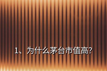 1、為什么茅臺市值高？