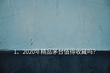 1、2020年精品茅臺(tái)值得收藏嗎？