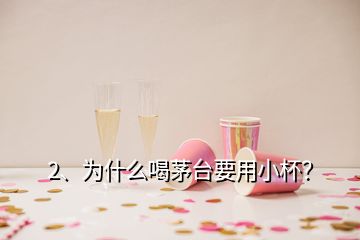 2、為什么喝茅臺要用小杯？