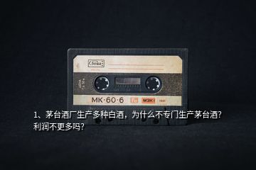 1、茅臺酒廠生產(chǎn)多種白酒，為什么不專門生產(chǎn)茅臺酒？利潤不更多嗎？