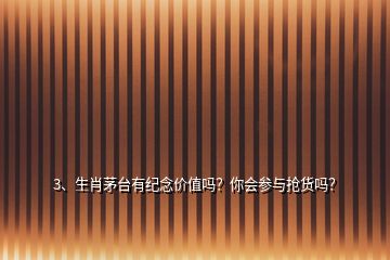 3、生肖茅臺有紀念價值嗎？你會參與搶貨嗎？