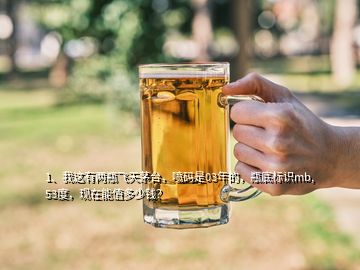1、我這有兩瓶飛天茅臺(tái)，噴碼是03年的，瓶底標(biāo)識(shí)mb,53度，現(xiàn)在能值多少錢？