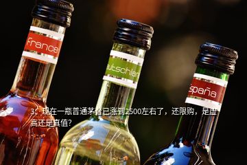 3、現(xiàn)在一瓶普通茅臺(tái)已漲到2500左右了，還限購(gòu)，是虛高還是真值？