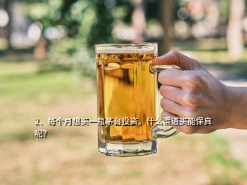2、每個月想買一瓶茅臺投資，什么渠道買能保真呢？