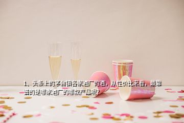 1、頭條上的茅臺(tái)鎮(zhèn)各家酒廠的酒，從性?xún)r(jià)比來(lái)看，最靠譜的是哪家酒廠的哪款產(chǎn)品呢？