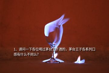 1、請(qǐng)問一下各位喝過茅臺(tái)王子酒的，茅臺(tái)王子各系列口感有什么不同么？