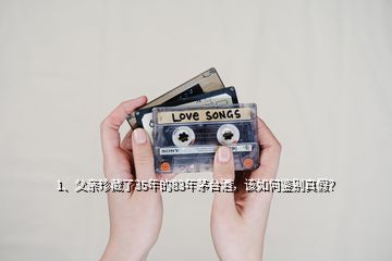 1、父親珍藏了35年的83年茅臺酒，該如何鑒別真假？