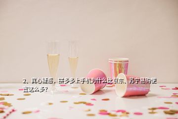 2、真心疑惑，拼多多上手機為什么比京東、蘇寧易購便宜這么多？