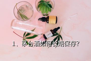 1、茅臺(tái)酒如何長(zhǎng)期保存？