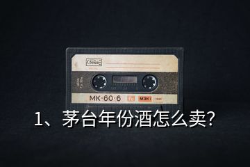 1、茅臺(tái)年份酒怎么賣(mài)？