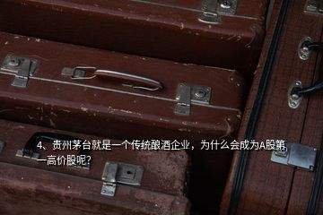 4、貴州茅臺就是一個傳統(tǒng)釀酒企業(yè)，為什么會成為A股第一高價股呢？