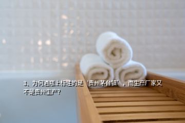 3、為何酒瓶上標(biāo)注的是‘貴州茅臺(tái)鎮(zhèn)’，而生產(chǎn)廠家又不是貴州生產(chǎn)？