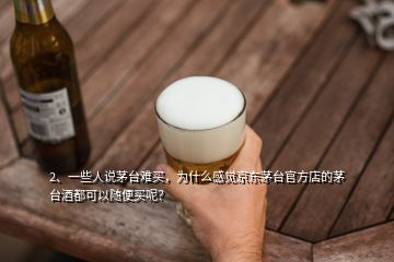 2、一些人說(shuō)茅臺(tái)難買，為什么感覺京東茅臺(tái)官方店的茅臺(tái)酒都可以隨便買呢？