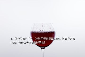 1、茅臺股價近千元，2018年每股收益28元，還有投資價值嗎？為什么大家仍看好茅臺？