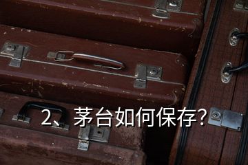 2、茅臺如何保存？