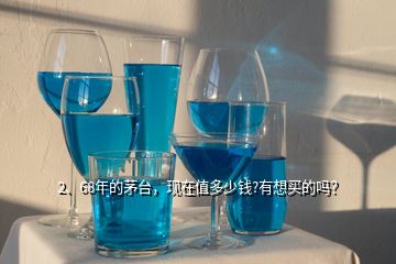 2、68年的茅臺，現(xiàn)在值多少錢?有想買的嗎？