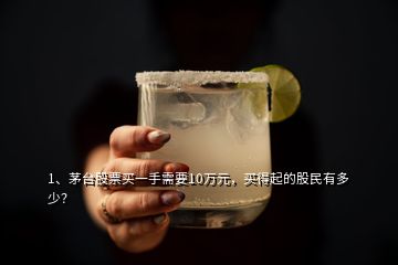 1、茅臺(tái)股票買一手需要10萬(wàn)元，買得起的股民有多少？