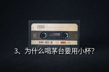 3、為什么喝茅臺(tái)要用小杯？