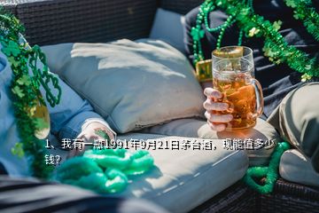 1、我有一瓶1991年9月21日茅臺酒，現(xiàn)能值多少錢？