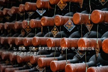 2、郎酒、習酒、賴茅和茅臺王子酒中，中、低端價位有哪些酒值得收藏？