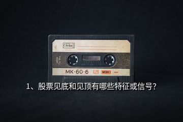 1、股票見(jiàn)底和見(jiàn)頂有哪些特征或信號(hào)？