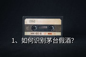 1、如何識(shí)別茅臺(tái)假酒？