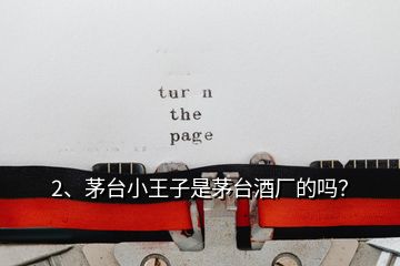 2、茅臺(tái)小王子是茅臺(tái)酒廠的嗎？