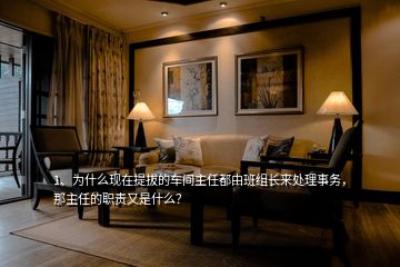 1、為什么現(xiàn)在提拔的車(chē)間主任都由班組長(zhǎng)來(lái)處理事務(wù)，那主任的職責(zé)又是什么？