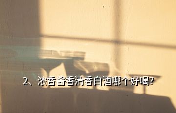 2、濃香醬香清香白酒哪個好喝？