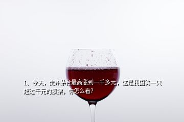 1、今天，貴州茅臺(tái)最高漲到一千多元，這是我國第一只超過千元的股票，你怎么看？