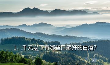 1、千元以下有哪些口感好的白酒？