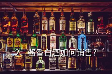 2、醬香白酒如何銷售？