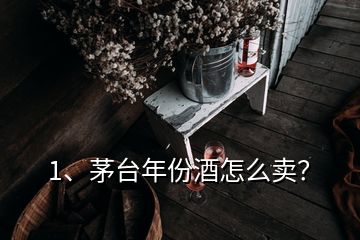 1、茅臺(tái)年份酒怎么賣？