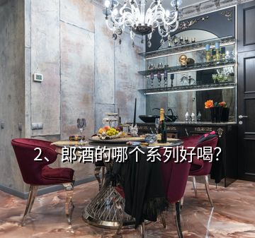 2、郎酒的哪個系列好喝？