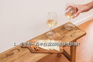 1、手里有一百件白酒如何能快速銷售？