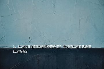 3、紅酒和白酒到底是哪種更養(yǎng)生？為何買紅酒的總說喝紅酒好呢？