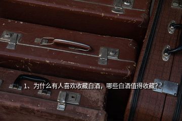 1、為什么有人喜歡收藏白酒，哪些白酒值得收藏？