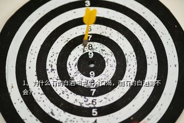 1、為什么有的白酒喝完后會(huì)口渴，而有的白酒則不會(huì)？