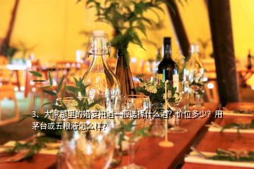 3、大家那里的婚宴用酒一般選擇什么酒？價位多少？用茅臺或五糧液怎么樣？