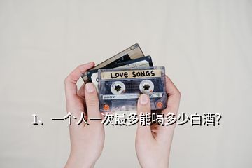 1、一個人一次最多能喝多少白酒？