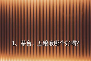 1、茅臺，五糧液哪個好喝？