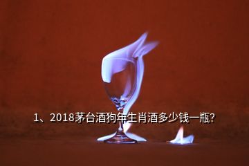 1、2018茅臺酒狗年生肖酒多少錢一瓶？