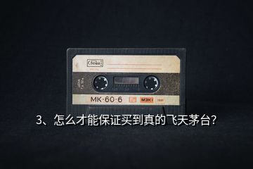 3、怎么才能保證買(mǎi)到真的飛天茅臺(tái)？