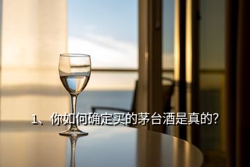 1、你如何確定買的茅臺酒是真的？