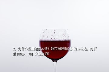 2、為什么假白酒那么多？超市掃碼500多的五糧液，打折后100多，為什么是假酒？