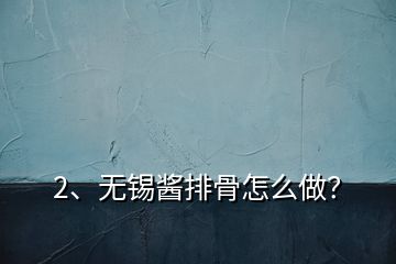 2、無(wú)錫醬排骨怎么做？