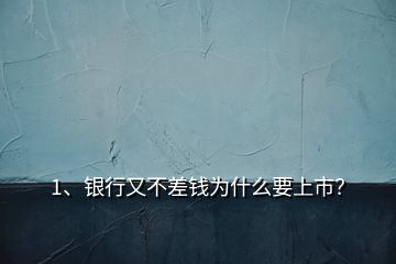 1、銀行又不差錢為什么要上市？