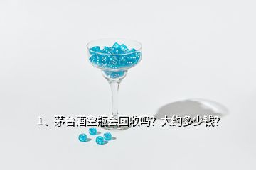 1、茅臺(tái)酒空瓶會(huì)回收嗎？大約多少錢？